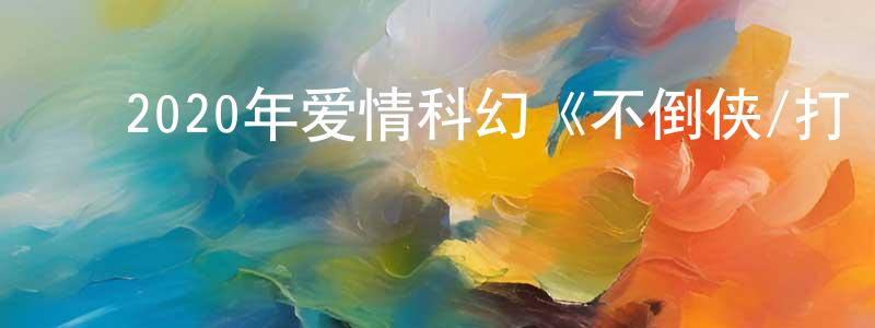 ﻿陈楚发的网络影视资源,﻿2020年爱情科幻《不倒侠/打噴嚏》BD国语中字迅雷下载_电影天堂